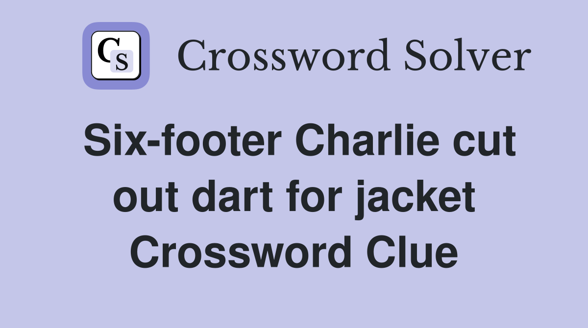 Sixfooter Charlie cut out dart for jacket Crossword Clue Answers Crossword Solver